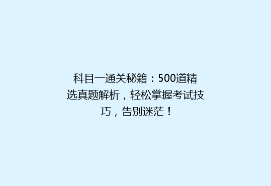 科目一通关秘籍：500道精选真题解析，轻松掌握考试技巧，告别迷茫！