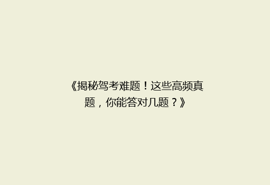 《揭秘驾考难题！这些高频真题，你能答对几题？》