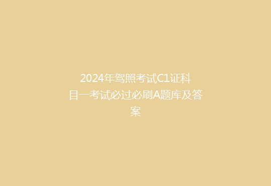 2024年驾照考试C1证科目一考试必过必刷A题库及答案