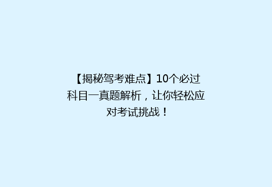 【揭秘驾考难点】10个必过科目一真题解析，让你轻松应对考试挑战！