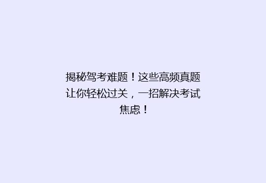 揭秘驾考难题！这些高频真题让你轻松过关，一招解决考试焦虑！