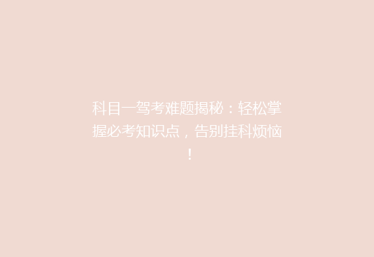 科目一驾考难题揭秘：轻松掌握必考知识点，告别挂科烦恼！
